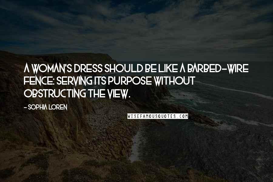 Sophia Loren Quotes: A woman's dress should be like a barbed-wire fence: serving its purpose without obstructing the view.