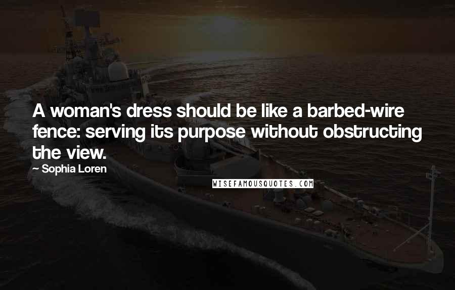 Sophia Loren Quotes: A woman's dress should be like a barbed-wire fence: serving its purpose without obstructing the view.