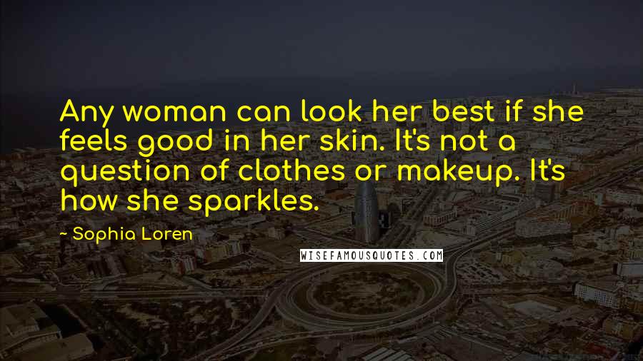 Sophia Loren Quotes: Any woman can look her best if she feels good in her skin. It's not a question of clothes or makeup. It's how she sparkles.