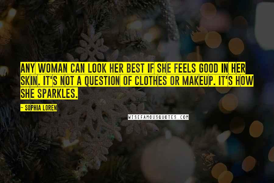 Sophia Loren Quotes: Any woman can look her best if she feels good in her skin. It's not a question of clothes or makeup. It's how she sparkles.