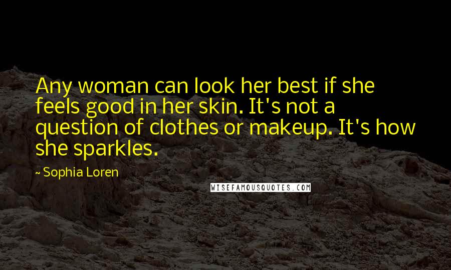 Sophia Loren Quotes: Any woman can look her best if she feels good in her skin. It's not a question of clothes or makeup. It's how she sparkles.