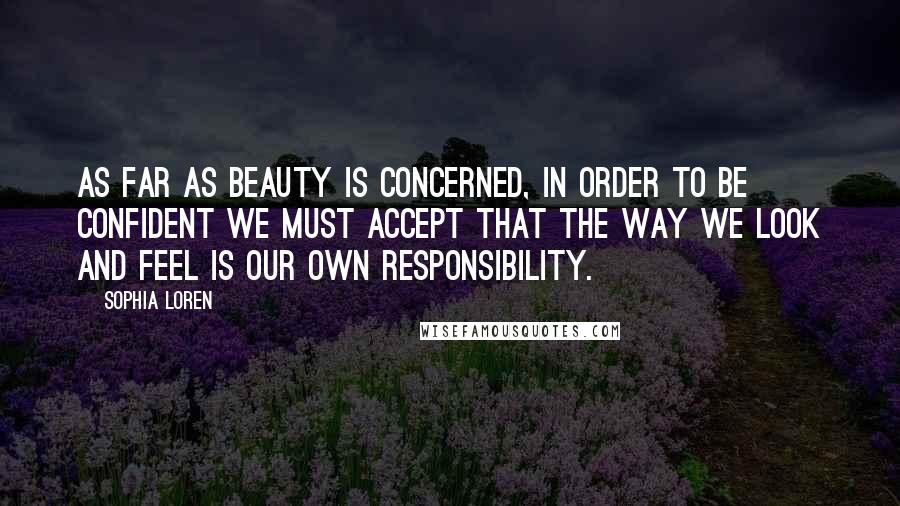 Sophia Loren Quotes: As far as beauty is concerned, in order to be confident we must accept that the way we look and feel is our own responsibility.