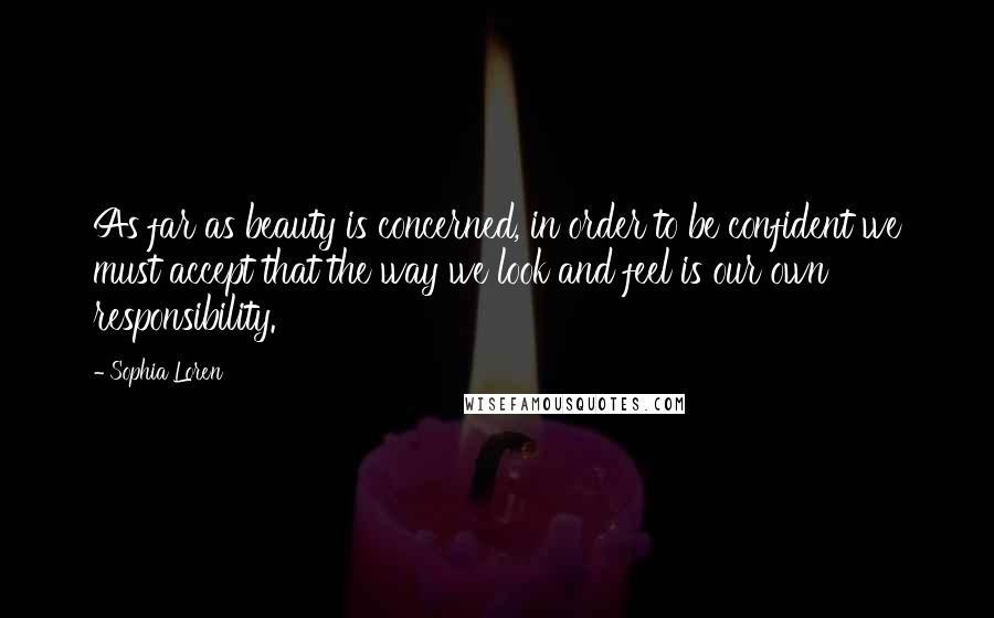Sophia Loren Quotes: As far as beauty is concerned, in order to be confident we must accept that the way we look and feel is our own responsibility.