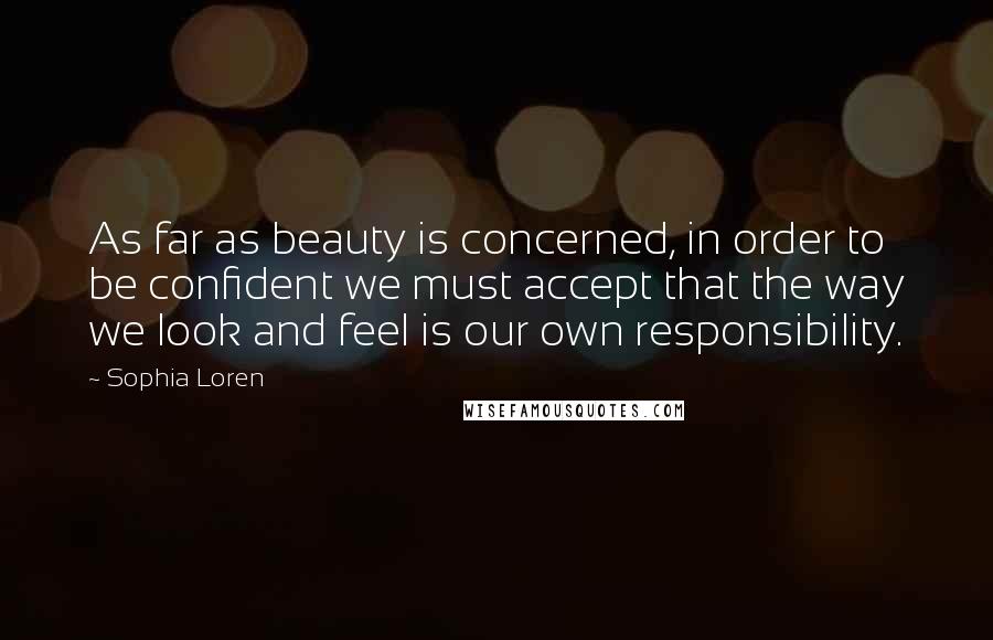 Sophia Loren Quotes: As far as beauty is concerned, in order to be confident we must accept that the way we look and feel is our own responsibility.