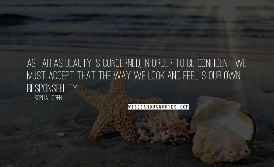 Sophia Loren Quotes: As far as beauty is concerned, in order to be confident we must accept that the way we look and feel is our own responsibility.