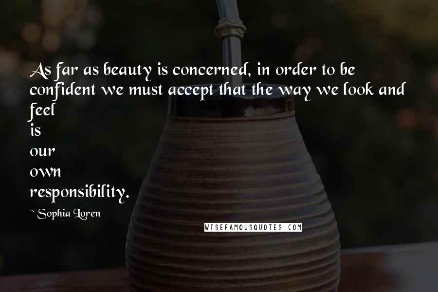 Sophia Loren Quotes: As far as beauty is concerned, in order to be confident we must accept that the way we look and feel is our own responsibility.