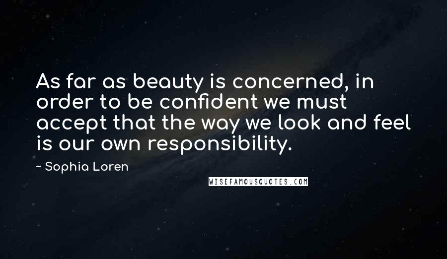 Sophia Loren Quotes: As far as beauty is concerned, in order to be confident we must accept that the way we look and feel is our own responsibility.