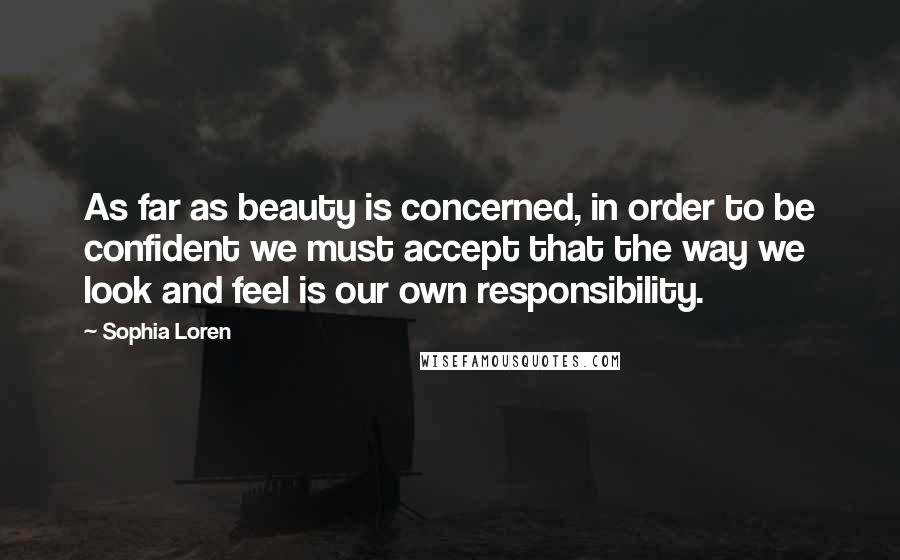 Sophia Loren Quotes: As far as beauty is concerned, in order to be confident we must accept that the way we look and feel is our own responsibility.