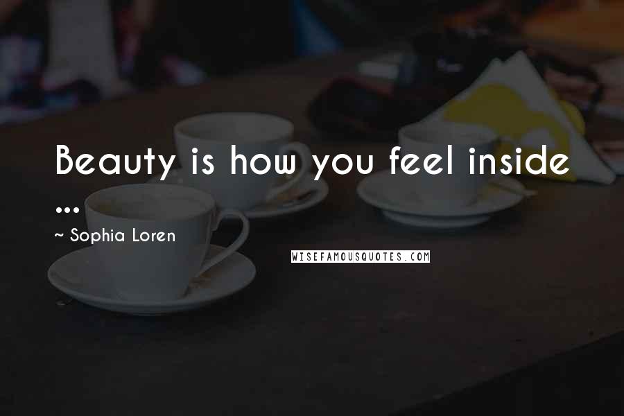 Sophia Loren Quotes: Beauty is how you feel inside ...