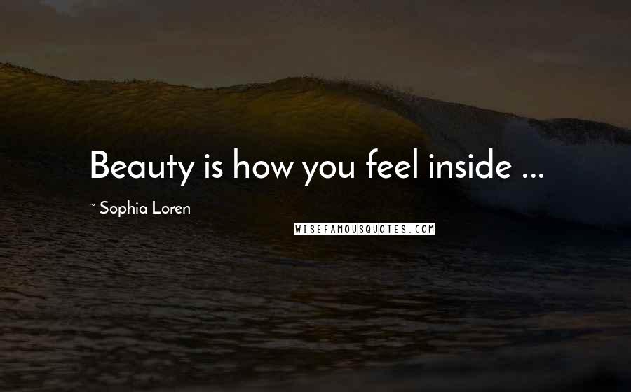 Sophia Loren Quotes: Beauty is how you feel inside ...