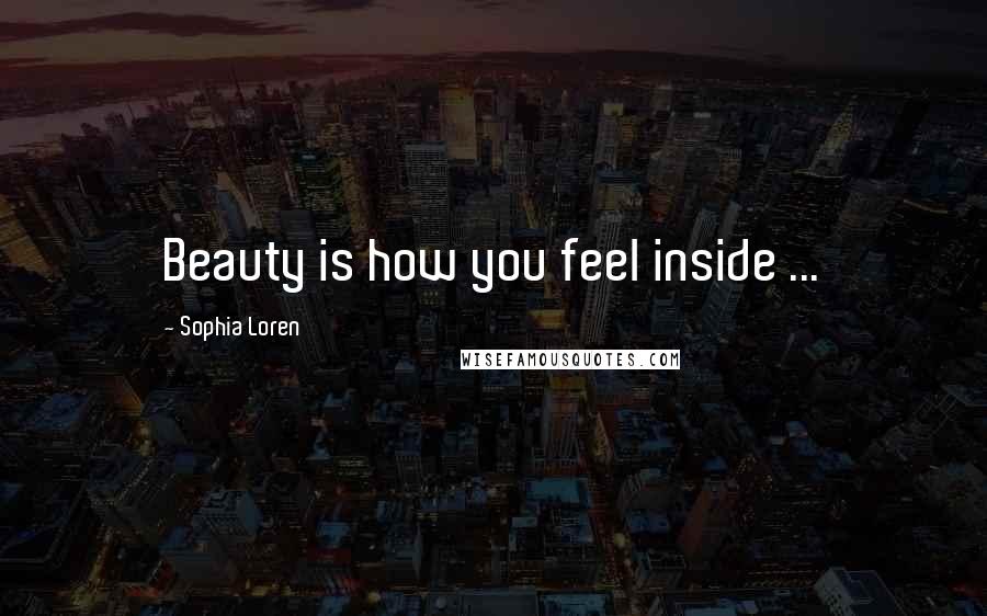 Sophia Loren Quotes: Beauty is how you feel inside ...