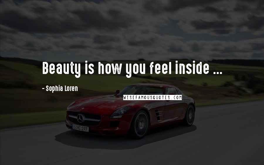 Sophia Loren Quotes: Beauty is how you feel inside ...