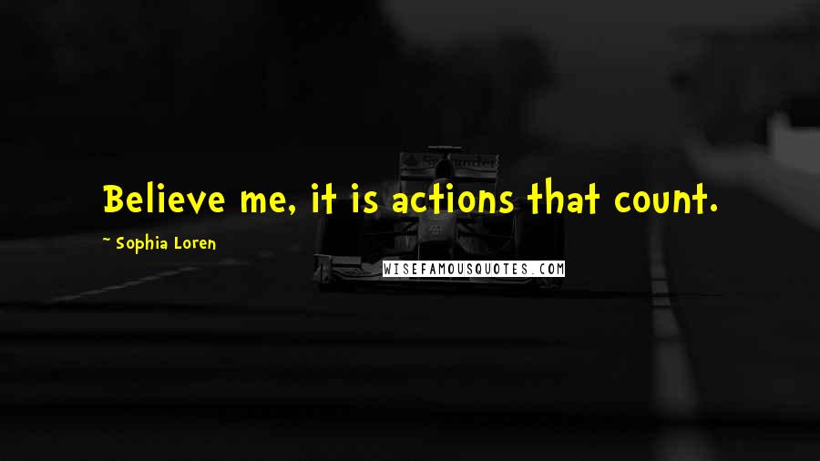 Sophia Loren Quotes: Believe me, it is actions that count.