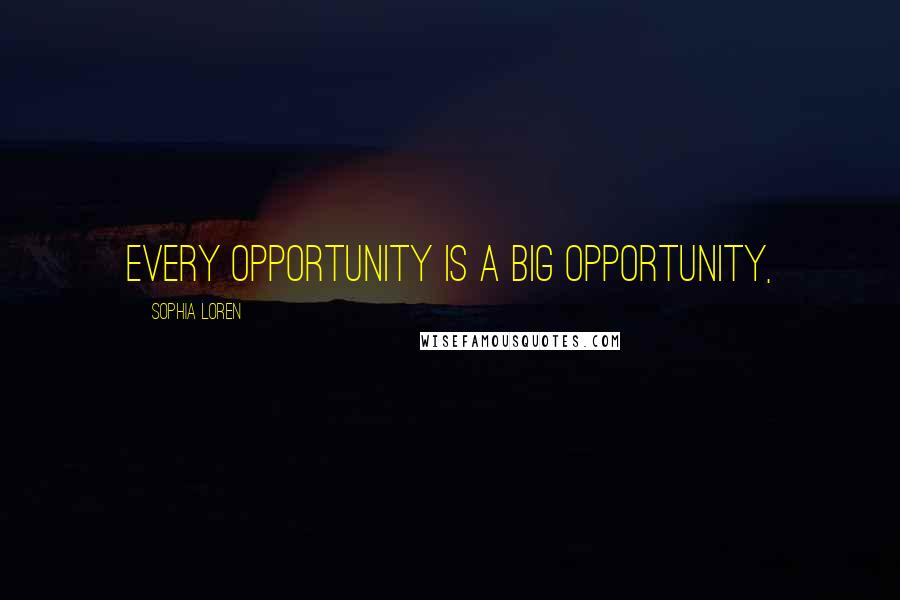 Sophia Loren Quotes: every opportunity is a big opportunity,