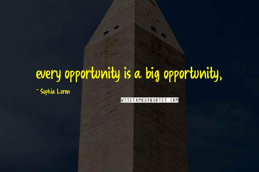 Sophia Loren Quotes: every opportunity is a big opportunity,