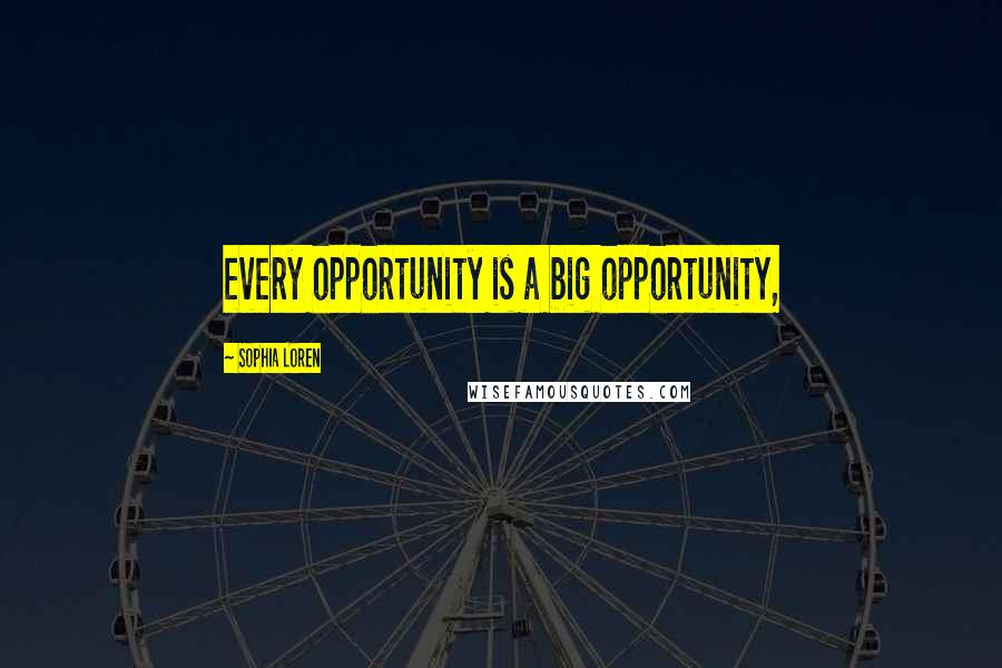 Sophia Loren Quotes: every opportunity is a big opportunity,