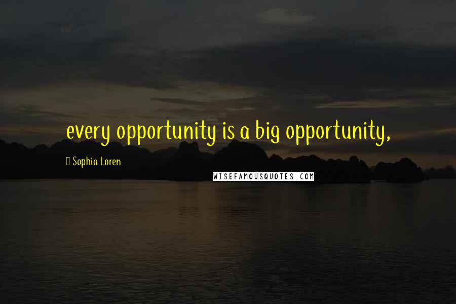 Sophia Loren Quotes: every opportunity is a big opportunity,