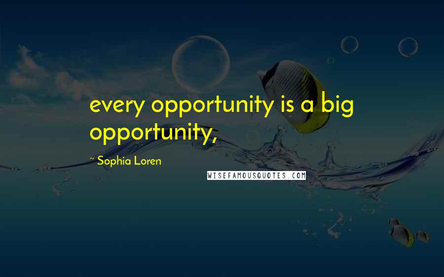 Sophia Loren Quotes: every opportunity is a big opportunity,