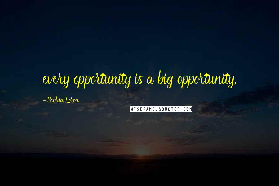 Sophia Loren Quotes: every opportunity is a big opportunity,