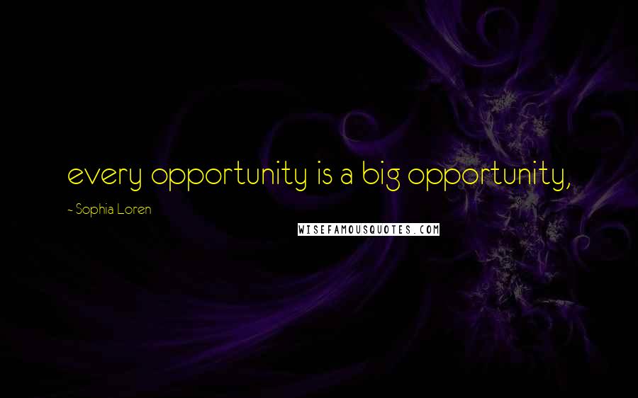 Sophia Loren Quotes: every opportunity is a big opportunity,