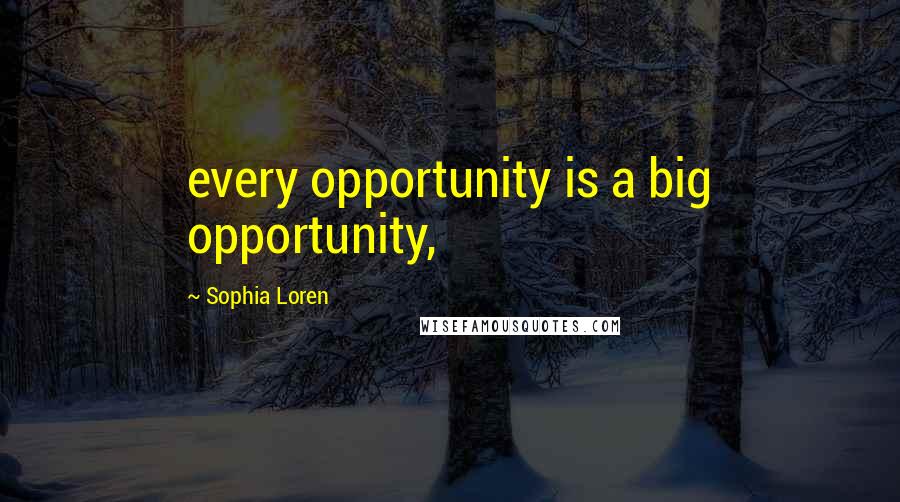 Sophia Loren Quotes: every opportunity is a big opportunity,