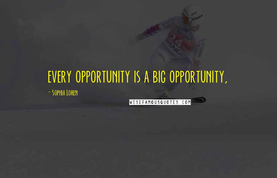 Sophia Loren Quotes: every opportunity is a big opportunity,