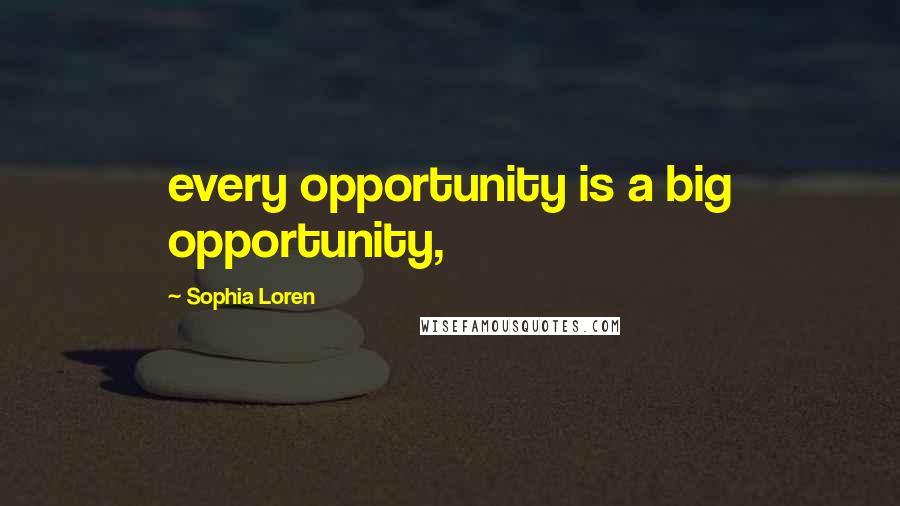 Sophia Loren Quotes: every opportunity is a big opportunity,