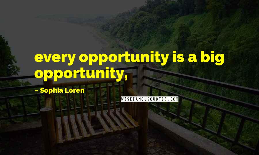 Sophia Loren Quotes: every opportunity is a big opportunity,