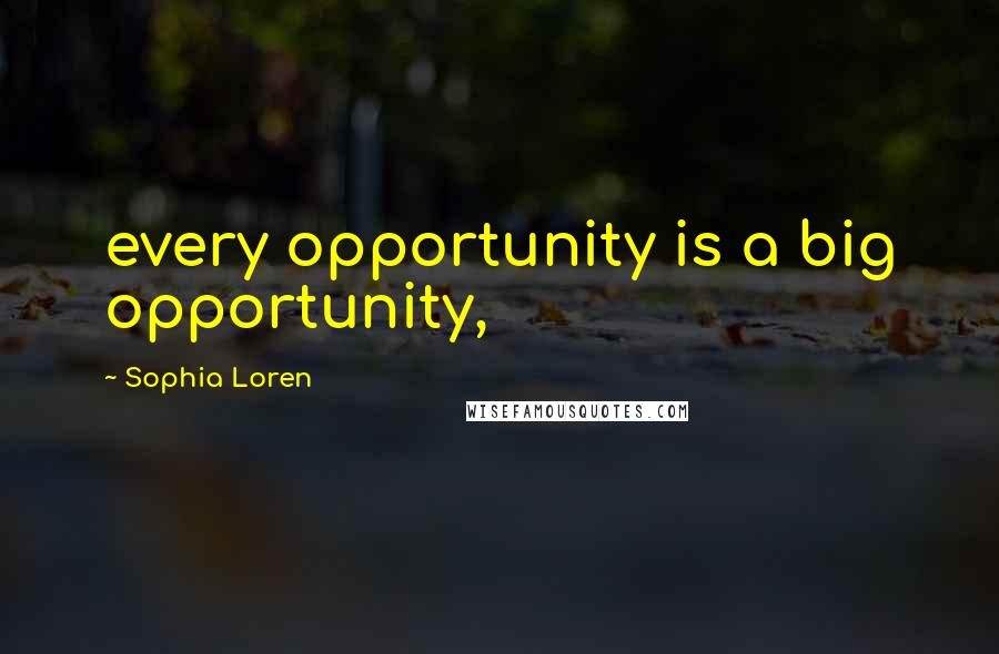 Sophia Loren Quotes: every opportunity is a big opportunity,