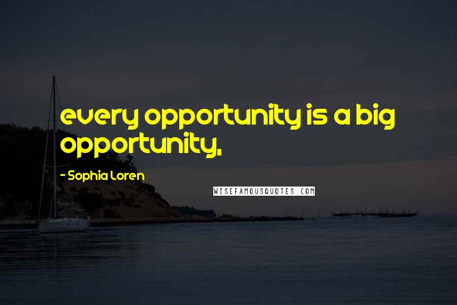 Sophia Loren Quotes: every opportunity is a big opportunity,