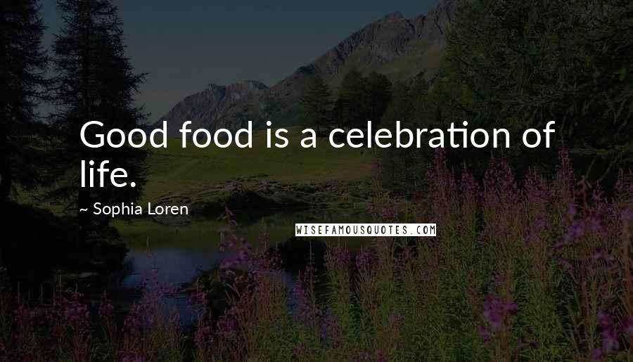 Sophia Loren Quotes: Good food is a celebration of life.