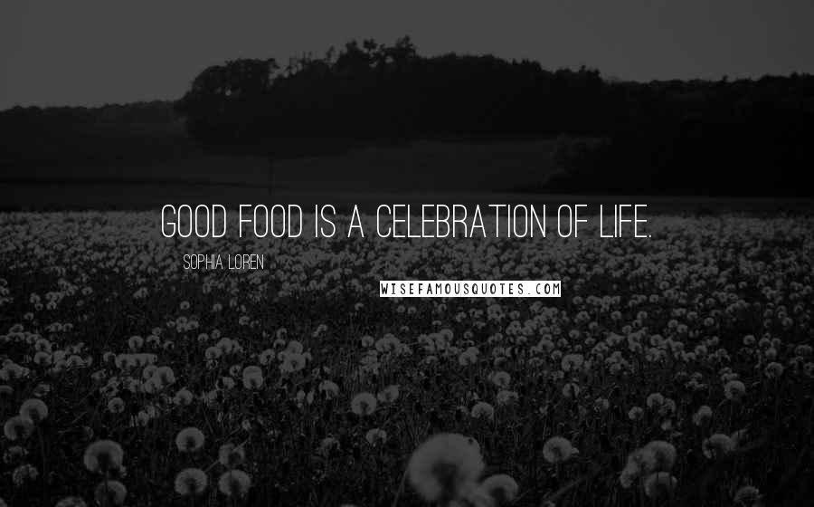 Sophia Loren Quotes: Good food is a celebration of life.