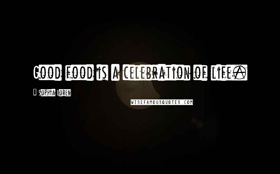 Sophia Loren Quotes: Good food is a celebration of life.