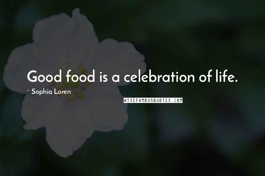 Sophia Loren Quotes: Good food is a celebration of life.