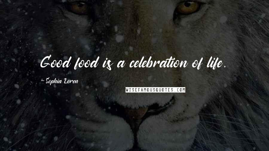 Sophia Loren Quotes: Good food is a celebration of life.