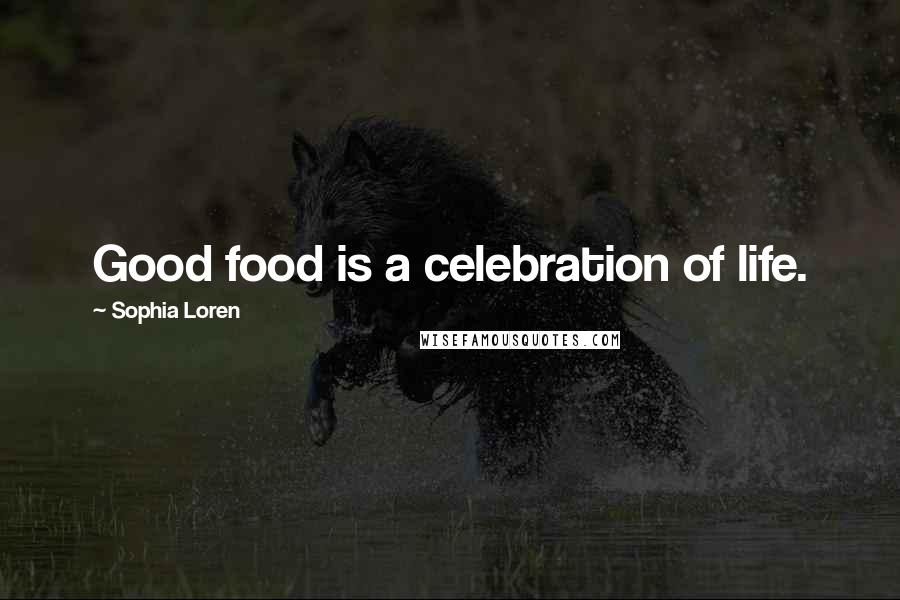 Sophia Loren Quotes: Good food is a celebration of life.