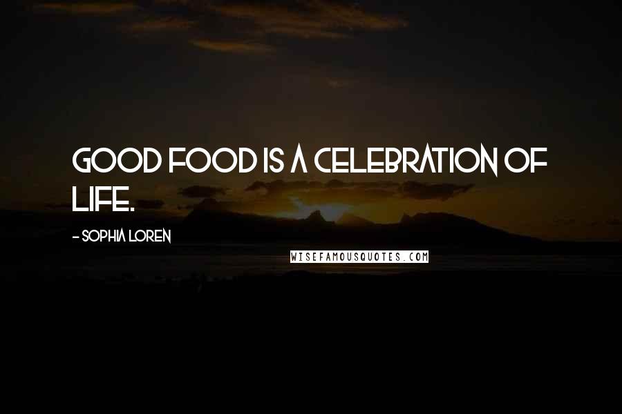 Sophia Loren Quotes: Good food is a celebration of life.