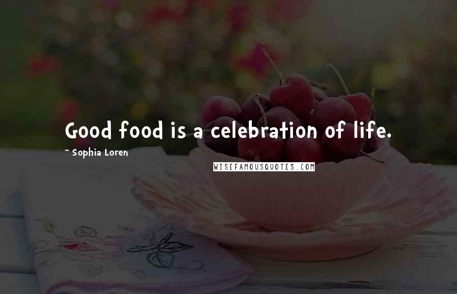 Sophia Loren Quotes: Good food is a celebration of life.