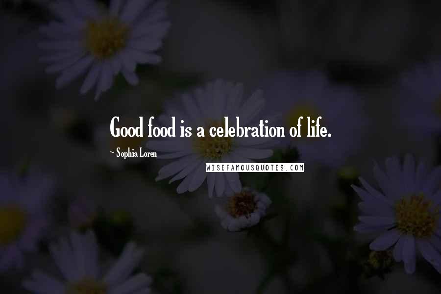 Sophia Loren Quotes: Good food is a celebration of life.