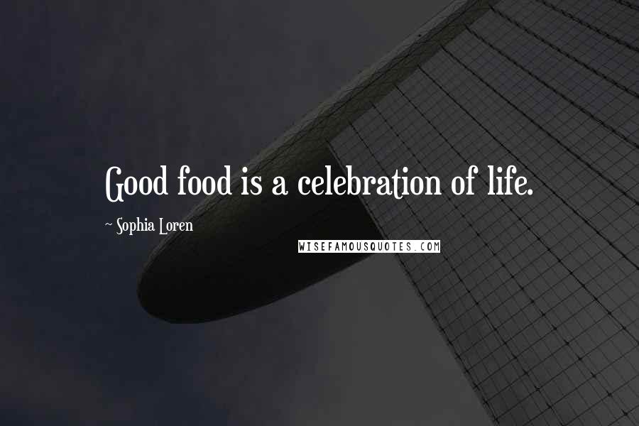 Sophia Loren Quotes: Good food is a celebration of life.