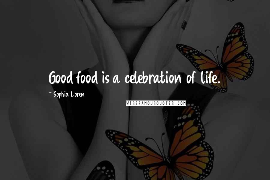 Sophia Loren Quotes: Good food is a celebration of life.