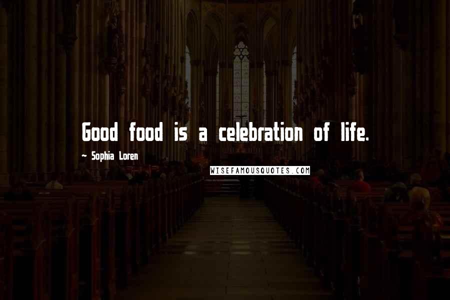 Sophia Loren Quotes: Good food is a celebration of life.