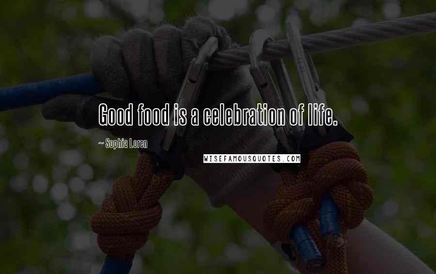 Sophia Loren Quotes: Good food is a celebration of life.