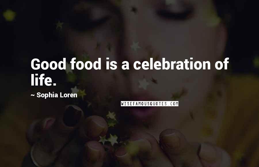 Sophia Loren Quotes: Good food is a celebration of life.