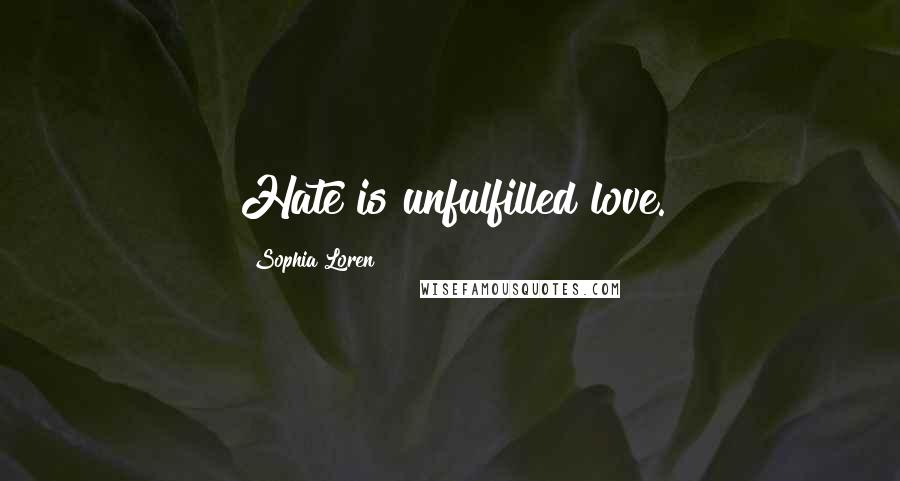 Sophia Loren Quotes: Hate is unfulfilled love.