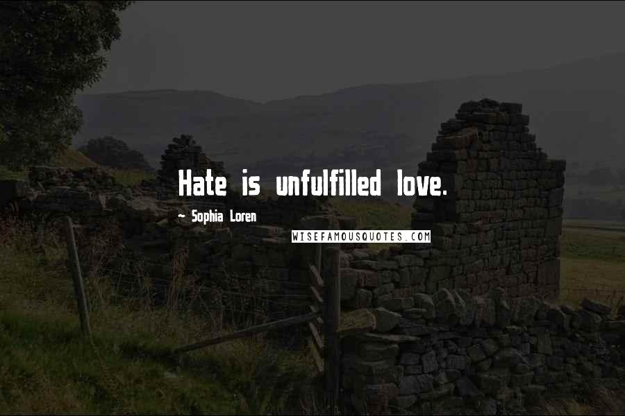 Sophia Loren Quotes: Hate is unfulfilled love.