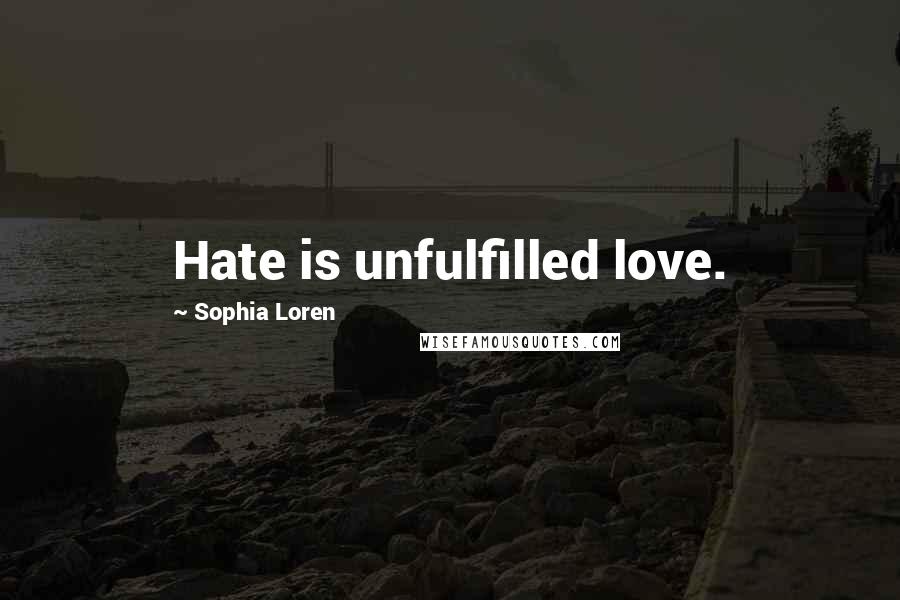 Sophia Loren Quotes: Hate is unfulfilled love.