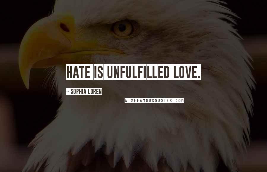 Sophia Loren Quotes: Hate is unfulfilled love.