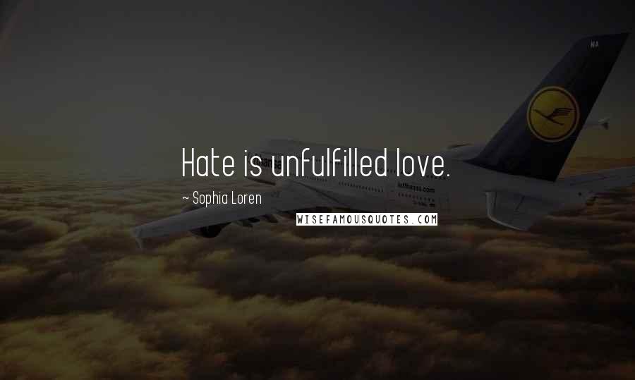 Sophia Loren Quotes: Hate is unfulfilled love.