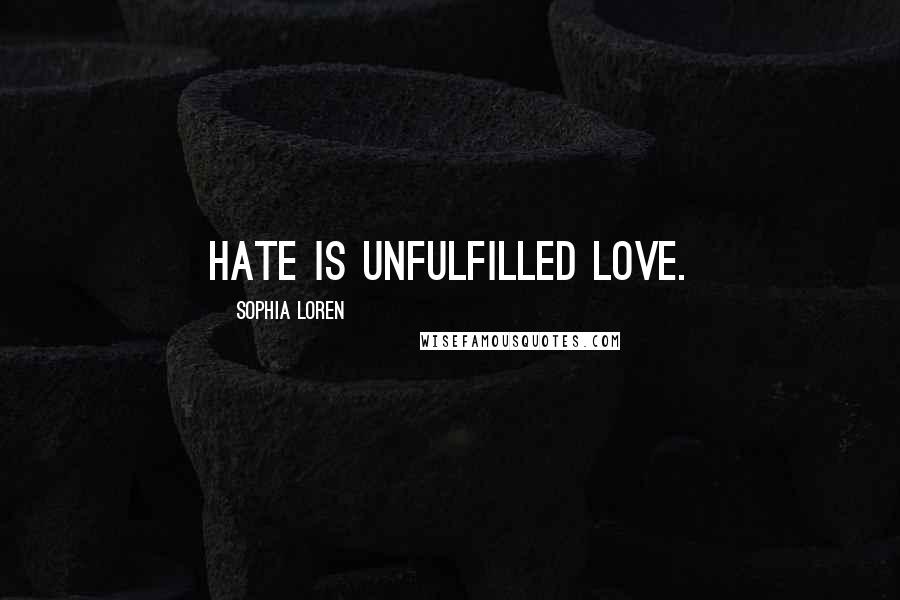 Sophia Loren Quotes: Hate is unfulfilled love.